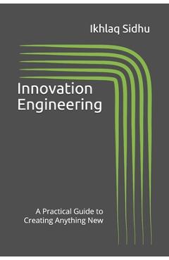 Coperta cărții 'Innovation Engineering: A Practical Guide to Creating Anything New - Ikhlaq Sidhu'