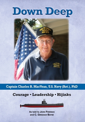 Down Deep: Captain Charles R. MacVean, U.S. Navy (Ret.), PhD: Courage - Leadership - Hijinks - John Freeman