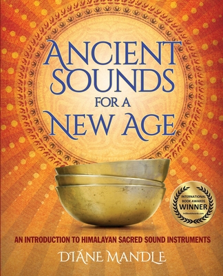 Ancient Sounds for a New Age: An Introduction to Himalayan Sacred Sound Instruments - Diane Mandle