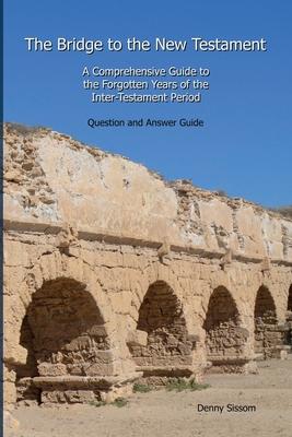 The Bridge to the New Testament: A Comprehensive Guide to the Forgotten Years of the Inter-Testament Period: Question and Answer Guide - Denny Sissom