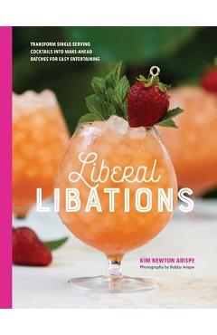 Coperta cărții 'Liberal Libations: Transform Single-Serving Cocktails into Make-Ahead Batches for Easy Entertaining - Kim Newton Arispe'