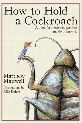 How To Hold a Cockroach: A book for those who are free and don't know it - Allie Daigle