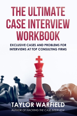 The Ultimate Case Interview Workbook: Exclusive Cases and Problems for Interviews at Top Consulting Firms - Taylor Warfield