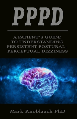 Pppd: A patient's guide to understanding persistent postural-perceptual dizziness - Mark Knoblauch