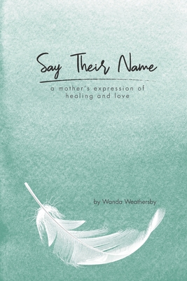 Say Their Name: a mother's expression of healing and love - Wanda Weathersby