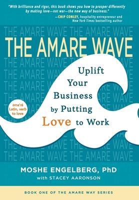 The Amare Wave: Uplifting Business by Putting Love to Work - Moshe Engelberg