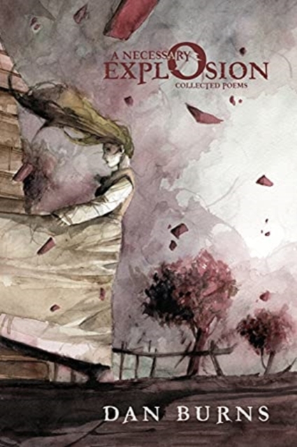 A Necessary Explosion: Collected Poems - Dan Burns