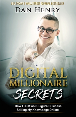 Digital Millionaire Secrets: How I Built an 8-Figure Business Selling My Knowledge Online - Dan Henry