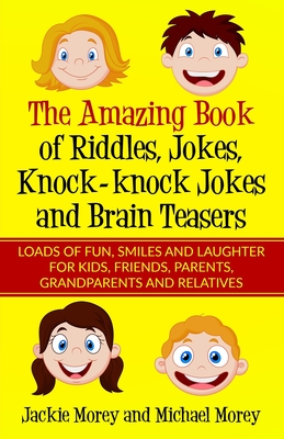 The Amazing Book of Riddles, Jokes, Knock-knock Jokes and Brain Teasers: Loads of FUN, Smiles and Laughter for Kids, Friends, Parents, Grandparents an - Michael Morey