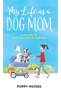 Coperta cărții 'My Life as a Dog Mom: A Journey of Love, Loss, and Acceptance - Poppy Waters'