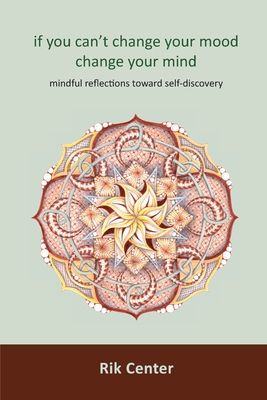 if you can't change your mood, change your mind: mindful reflections toward self-discovery - Rik Center