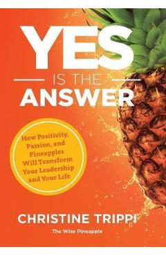 Coperta cărții 'Yes Is the Answer: How Positivity, Passion, and Pineapples Will Transform Your Leadership and Your Life - Christine'