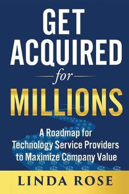 Get Acquired for Millions: A Roadmap for Technology Service Providers to Maximize Company Value - Linda Rose