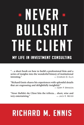 Never Bullshit the Client: My Life in Investment Consulting - Richard M. Ennis
