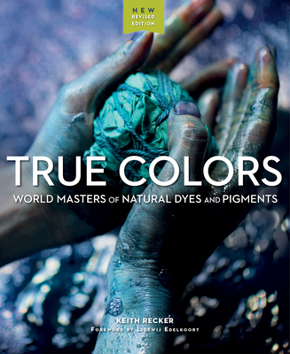 True Colors: World Masters of Natural Dyes and Pigments - Keith Recker