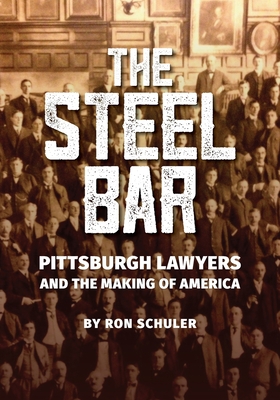 The Steel Bar: Pittsburgh Lawyers and the Making of America - Ron Schuler