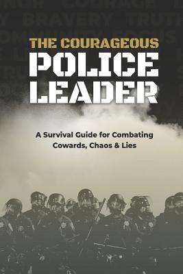 The Courageous Police Leader: A Survival Guide for Combating Cowards, Chaos, and Lies - Stacy Ettel