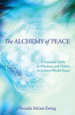 The Alchemy of Peace: 6 Essential Shifts in Mindsets and Habits to Achieve World Peace - Sovaida Ma'ani Ewing