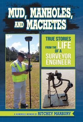 Mud, Manholes, and Machetes: True Stories from the Life of a Surveyor Engineer - Ritchey Marbury