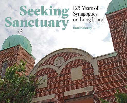 Seeking Sanctuary: 125 Years of Synagogues on Long Island - Brad Kolodny
