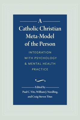 A Catholic Christian Meta-Model of the Person: Integration of Psychology and Mental Health Practice - William J. Nordling