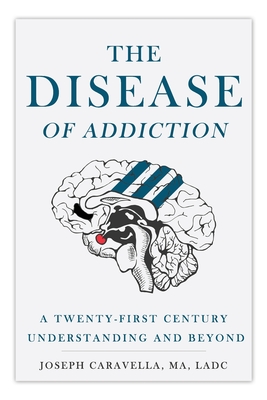 The Disease of Addiction: A Twenty-First Century Understanding and Beyond - Joseph Caravella