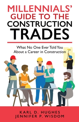 Millennials' Guide to the Construction Trades: What No One Ever Told You about a Career in Construction - Jennifer P. Wisdom
