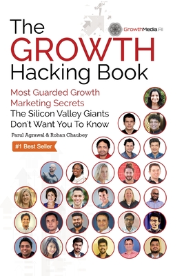 The Growth Hacking Book: Most Guarded Growth Marketing Secrets The Silicon Valley Giants Don't Want You To Know - Parul Agrawal