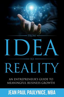 From Idea to Reality: An Entrepreneur's Guide to Meaningful Business Growth - Jean Paul Paulynice