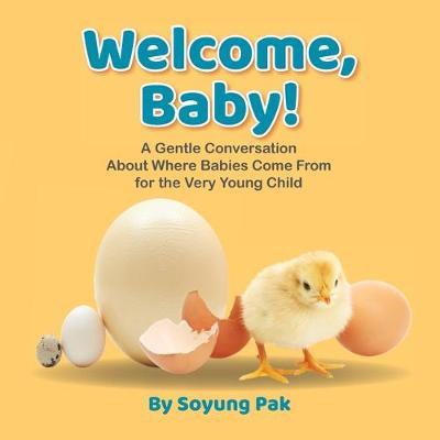 Welcome, Baby!: A Gentle Conversation About Where Babies Come from for the Very Young Child - Soyung Pak