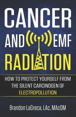 Cancer and EMF Radiation: How to Protect Yourself from the Silent Carcinogen of Electropollution - Brandon Lagreca