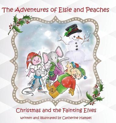 The Adventures of Elsie and Peaches: Christmas and the Fainting Elves - Catherine Hampel