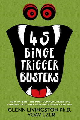 45 Binge Trigger Busters: How to Resist the Most Common Overeating Triggers Until They Lose Their Power Over You - Glenn Livingston