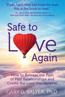 Safe to Love Again: How to Release the Pain of Past Relationships and Create the Love You Deserve - Gary D. Salyer Ph. D.