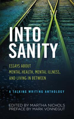 Into Sanity: Essays About Mental Health, Mental Illness, and Living in Between - A Talking Writing Anthology - Martha Nichols