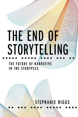 The End of Storytelling: The Future of Narrative in the Storyplex - Stephanie Riggs