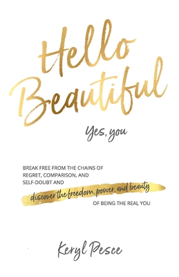 Hello Beautiful: Break free from the chains of regret, self doubt and comparison, and discover the freedom, power and beauty of being t - Keryl Pesce