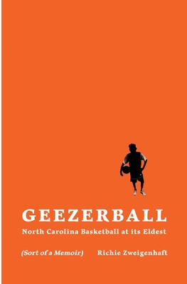 Geezerball: North Carolina Basketball at its Eldest - Richie Zweigenhaft