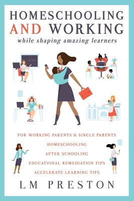 Homeschooling and Working While Shaping Amazing Learners - Lm Preston