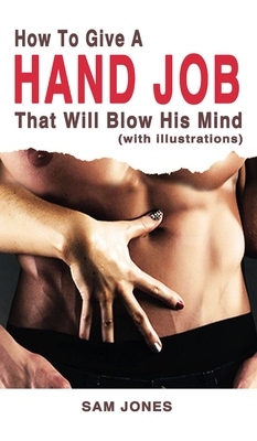 How to Give a Hand Job That Will Blow His Mind (With Illustrations) - Sam Jones