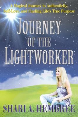 Journey of the Lightworker: A Magical Journey to Authenticity, Self-Love, and Finding Life's True Purpose - Shari A. Hembree