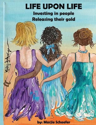 Life upon Life: Investing in people, Releasing their gold - Marjie Schaefer