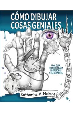 Cmo dibujar cosas geniales: : Una gua de dibujo para profesores y estudiantes - Catherine V. Holmes