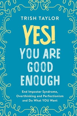 Yes! You Are Good Enough: End Imposter Syndrome, Overthinking and Perfectionism and Do What YOU Want - Trish Taylor