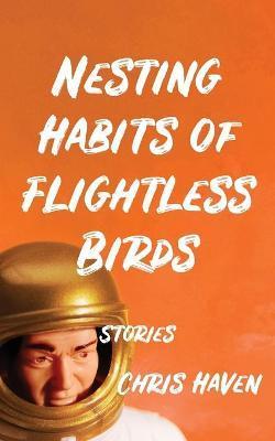 Nesting Habits of Flightless Birds: Stories - Chris Haven