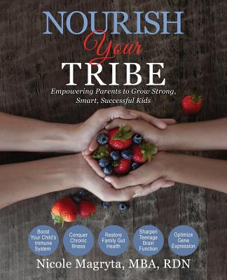 Nourish Your Tribe: Empowering Parents to Grow Strong, Smart, Successful Kids - Nicole B. Magryta