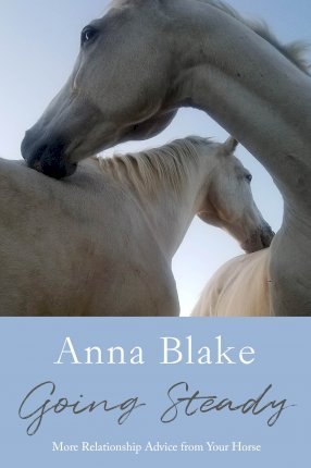 Going Steady: More Relationship Advice from Your Horse - Anna M. Blake