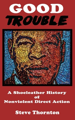 Good Trouble: A Shoeleather History of Nonviolent Direct Action by Steve - Steve Thornton