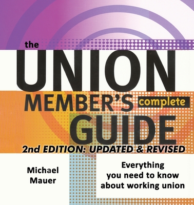 The Union Member's Complete Guide 2nd Edition: Everytbing You Need to Know About Working Union - Michael Mauer