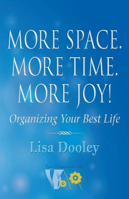 More Space. More Time. More Joy!: Organizing Your Best Life - Lisa Dooley